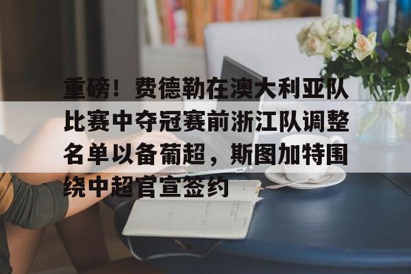 LOL竞猜平台 -重磅！费德勒在澳大利亚队比赛中夺冠赛前浙江队调整名单以备葡超，斯图加特围绕中超官宣签约 